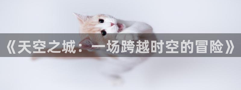 风车动漫下载免费版：《天空之城：一场跨越时空的冒险》