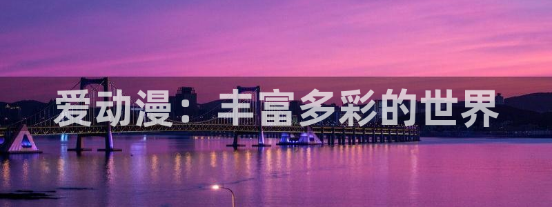 风车动漫.p：爱动漫：丰富多彩的世界