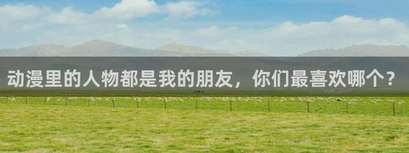 下载风车漫画：动漫里的人物都是我的朋友，你们最喜欢哪个？